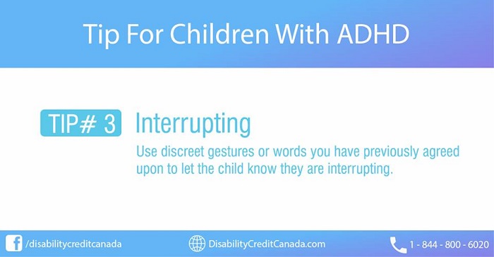 Tip For Children With ADHD. TIP #3 Interrupting. Use discreet gestures or words you have previously agreed upon to let the child know they are interrupting.